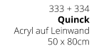 333 + 334 Quinck Acryl auf Leinwand 50 x 80cm