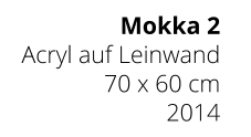 Mokka 2 Acryl auf Leinwand 70 x 60 cm 2014