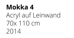 Mokka 4 Acryl auf Leinwand 70x 110 cm 2014