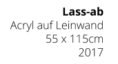 Lass-ab Acryl auf Leinwand 55 x 115cm 2017