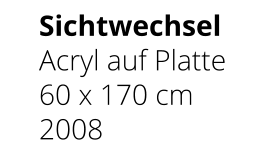 Sichtwechsel Acryl auf Platte 60 x 170 cm 2008