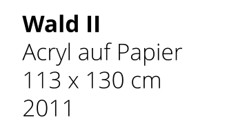 Wald II Acryl auf Papier 113 x 130 cm 2011